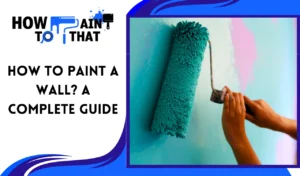 Read more about the article HOW TO PAINT A WALL? A COMPLETE GUIDE