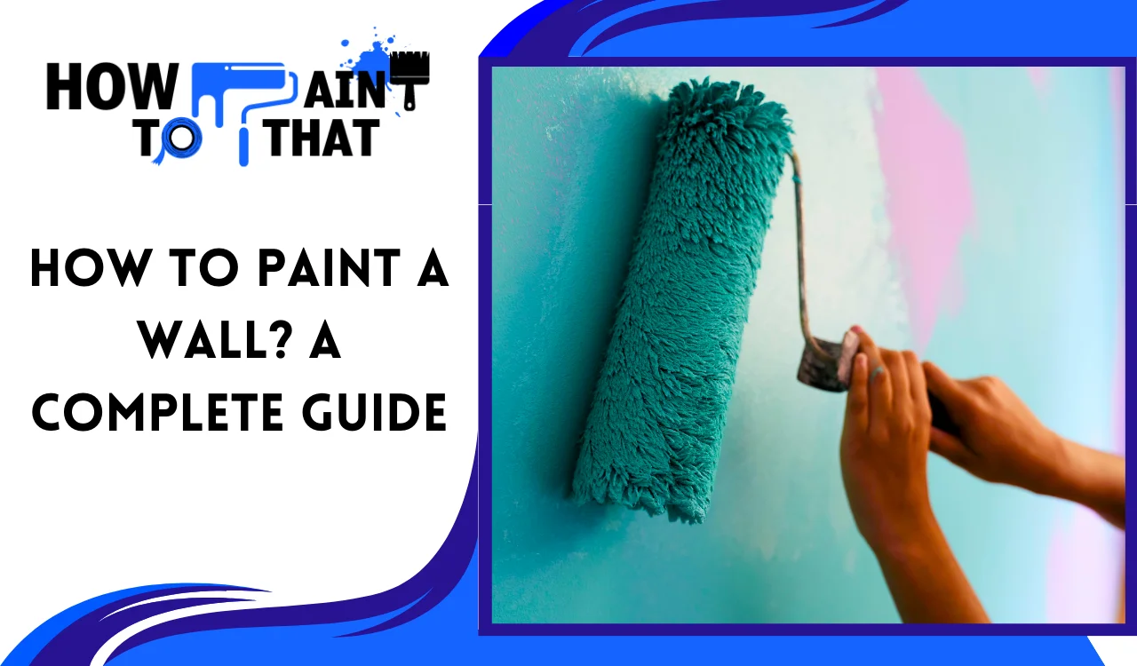 You are currently viewing HOW TO PAINT A WALL? A COMPLETE GUIDE